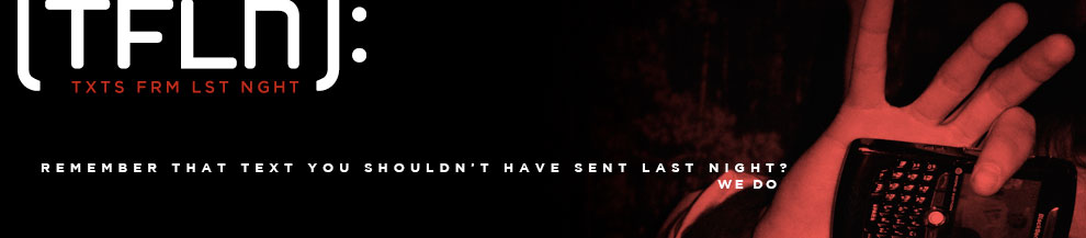 TFLN: TXTS FRM LST NGHT Remember that text you shouldn't have sent last night? We do.